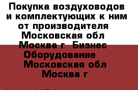 Покупка воздуховодов и комплектующих к ним от производителя - Московская обл., Москва г. Бизнес » Оборудование   . Московская обл.,Москва г.